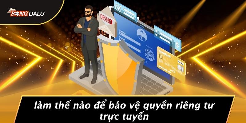 Làm Thế Nào Để Bảo Vệ Quyền Riêng Tư Trực Tuyến