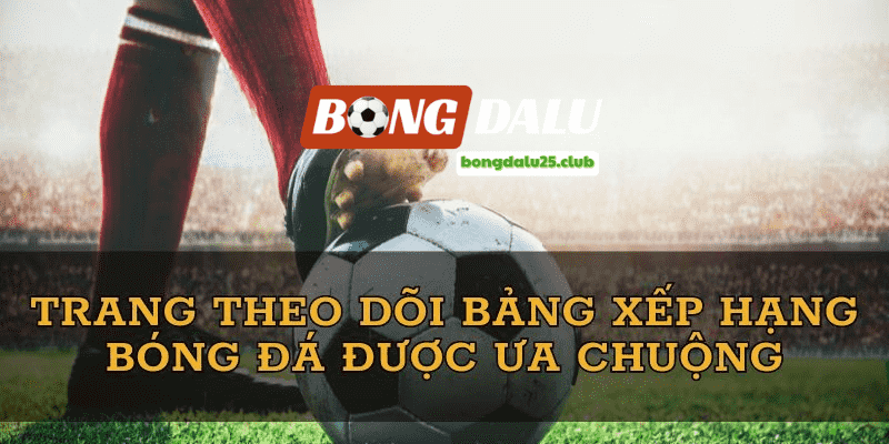 Theo dõi bảng xếp hạng nhanh trên bongdalu